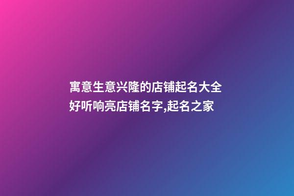 寓意生意兴隆的店铺起名大全 好听响亮店铺名字,起名之家